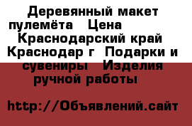  Деревянный макет пулемёта › Цена ­ 12 000 - Краснодарский край, Краснодар г. Подарки и сувениры » Изделия ручной работы   